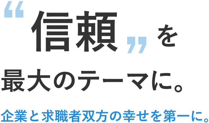 ”信頼”を最大のテーマに。企業と求職者双方の幸せを第一に。